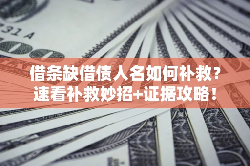 武汉借条缺借债人名如何补救？速看补救妙招+证据攻略！