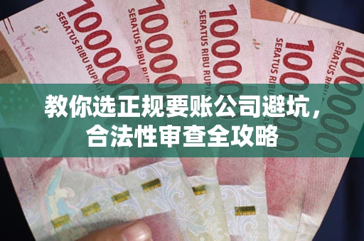 武汉教你选正规要账公司避坑，合法性审查全攻略