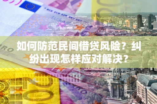 武汉如何防范民间借贷风险？纠纷出现怎样应对解决？