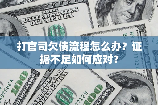武汉打官司欠债流程怎么办？证据不足如何应对？