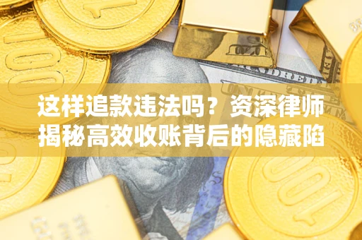 武汉这样追款违法吗？资深律师揭秘高效收账背后的隐藏陷阱