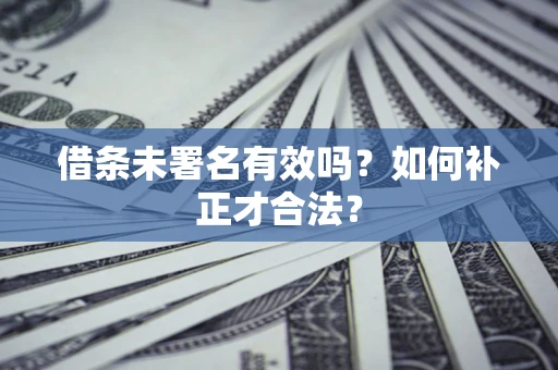 武汉借条未署名有效吗？如何补正才合法？