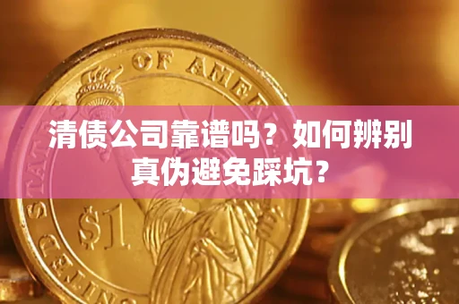 武汉清债公司靠谱吗？如何辨别真伪避免踩坑？