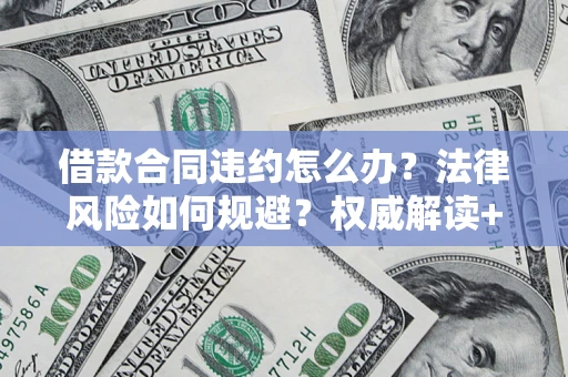 武汉借款合同违约怎么办?法律风险如何规避?权威解读+实用指南 武汉借款合同违约怎么办?法律风险如何规避?权威解读+实用指南