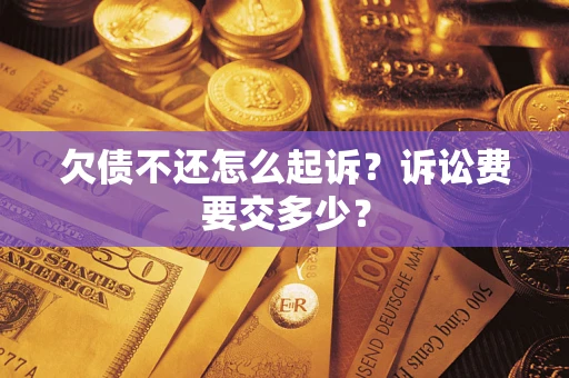 武汉欠债不还怎么起诉？诉讼费要交多少？
