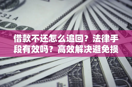 武汉借款不还怎么追回？法律手段有效吗？高效解决避免损失