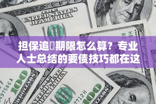 武汉担保追償期限怎么算？专业人士总结的要债技巧都在这里了