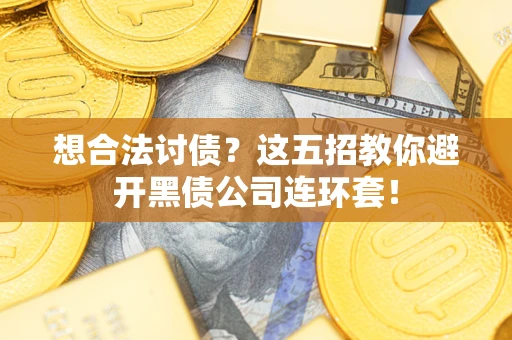 武汉想合法讨债？这五招教你避开黑债公司连环套！