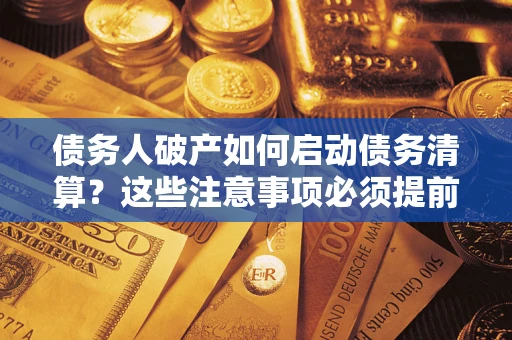 武汉债务人破产如何启动债务清算？这些注意事项必须提前知道