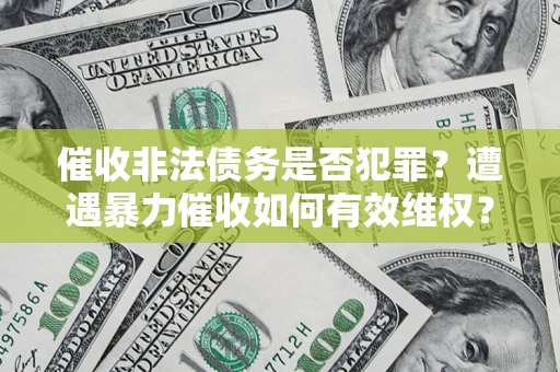 武汉催收非法债务是否犯罪?遭遇暴力催收如何有效维权? 武汉催收非法债务是否犯罪?遭遇暴力催收如何有效维权?