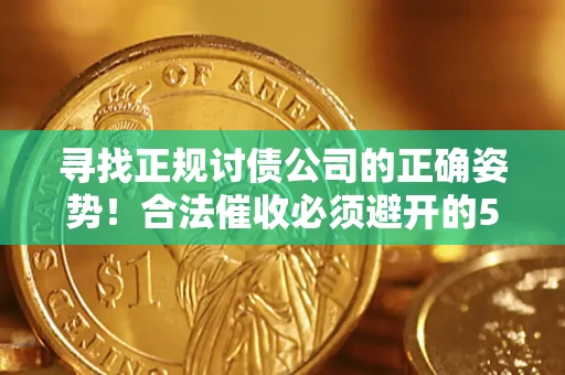 武汉寻找正规讨债公司的正确姿势！合法催收必须避开的5大雷区