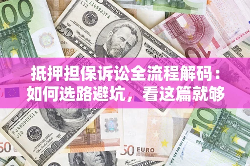 武汉抵押担保诉讼全流程解码：如何选路避坑，看这篇就够了