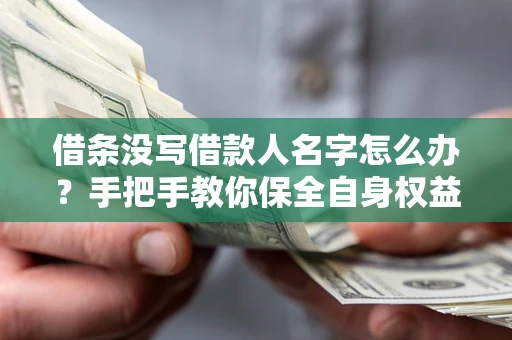 武汉借条没写借款人名字怎么办？手把手教你保全自身权益