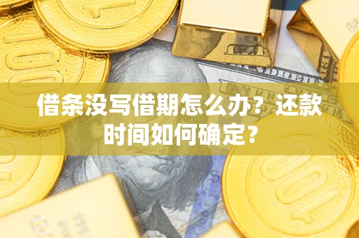 武汉借条没写借期怎么办？还款时间如何确定？
