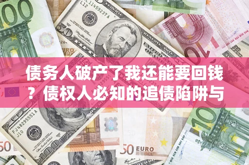 武汉债务人破产了我还能要回钱？债权人必知的追债陷阱与破局之道