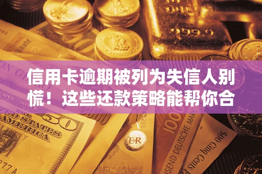 武汉信用卡逾期被列为失信人别慌！这些还款策略能帮你合法止损