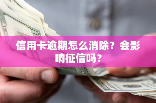 武汉信用卡逾期怎么消除？会影响征信吗？