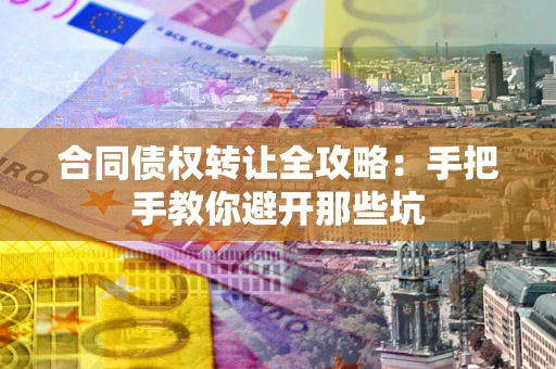 武汉合同债权转让全攻略：手把手教你避开那些坑