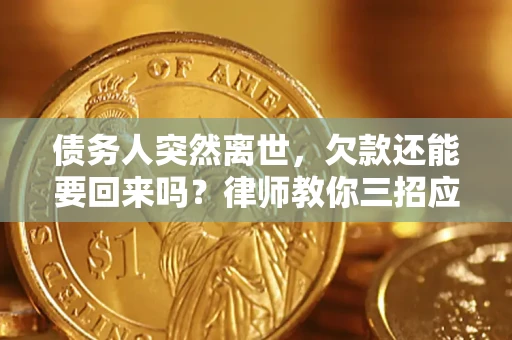 武汉债务人突然离世，欠款还能要回来吗？律师教你三招应对