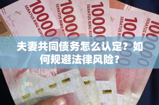 武汉夫妻共同债务怎么认定？如何规避法律风险？