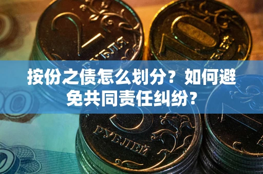 武汉按份之债怎么划分？如何避免共同责任纠纷？