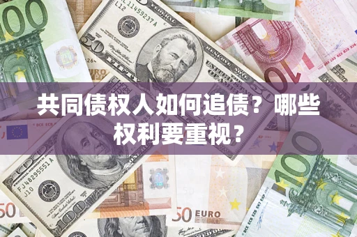 武汉共同债权人如何追债？哪些权利要重视？