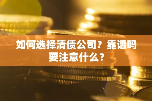 武汉如何选择清债公司？靠谱吗要注意什么？
