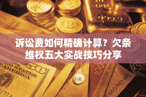 武汉诉讼费如何精确计算？欠条维权五大实战技巧分享
