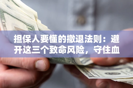 武汉担保人要懂的撤退法则：避开这三个致命风险，守住血汗钱