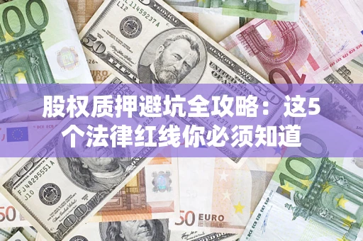 武汉股权质押避坑全攻略：这5个法律红线你必须知道