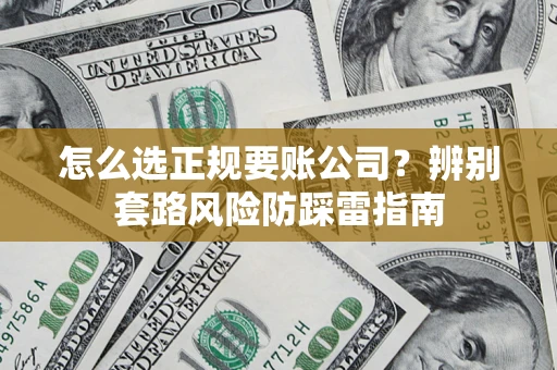 武汉怎么选正规要账公司？辨别套路风险防踩雷指南