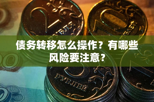 武汉债务转移怎么操作？有哪些风险要注意？