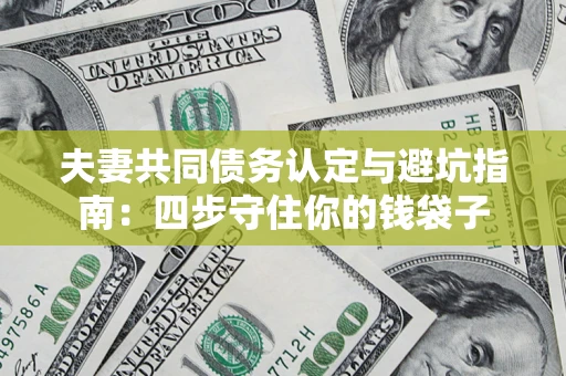 武汉夫妻共同债务认定与避坑指南：四步守住你的钱袋子