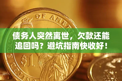 武汉债务人突然离世，欠款还能追回吗？避坑指南快收好！