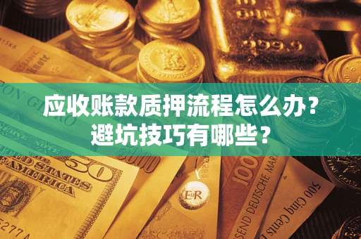 武汉应收账款质押流程怎么办？避坑技巧有哪些？