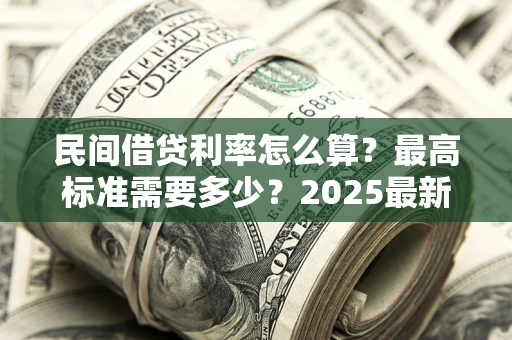武汉民间借贷利率怎么算？最高标准需要多少？2025最新避坑指南