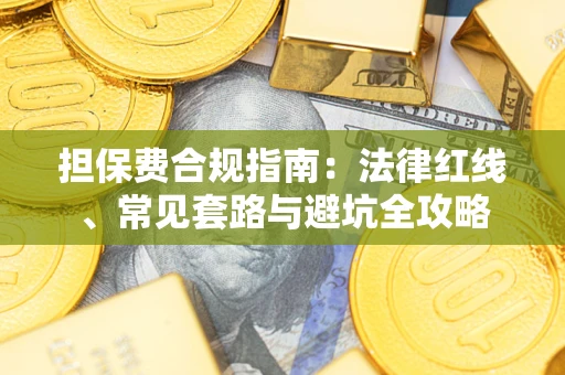 武汉担保费合规指南：法律红线、常见套路与避坑全攻略