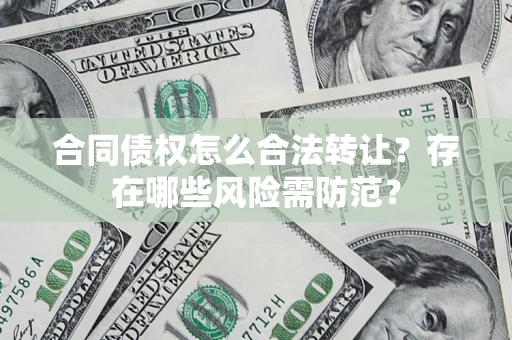 武汉合同债权怎么合法转让？存在哪些风险需防范？