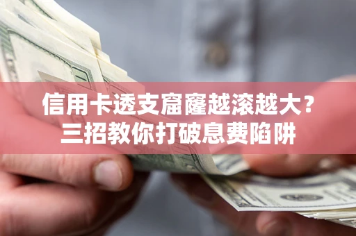 武汉信用卡透支窟窿越滚越大？三招教你打破息费陷阱