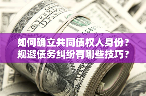 武汉如何确立共同债权人身份？规避债务纠纷有哪些技巧？