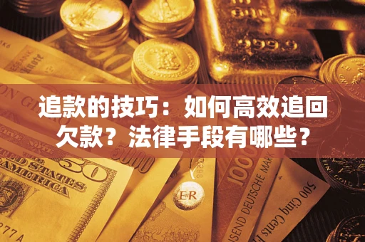 武汉追款的技巧：如何高效追回欠款？法律手段有哪些？