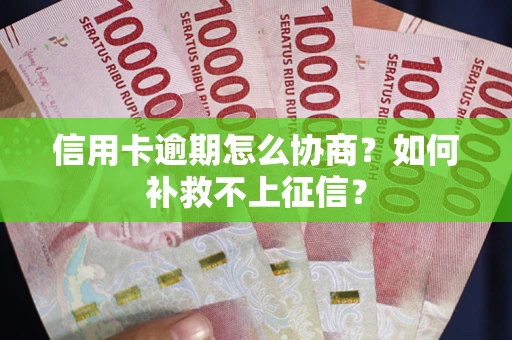 武汉信用卡逾期怎么协商？如何补救不上征信？