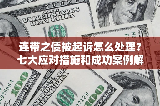 武汉连带之债被起诉怎么处理？七大应对措施和成功案例解析