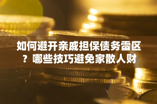 武汉如何避开亲戚担保债务雷区？哪些技巧避免家散人财