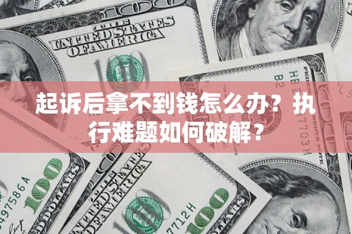 武汉起诉后拿不到钱怎么办?执行难题如何破解? 武汉起诉后拿不到钱怎么办?执行难题如何破解?
