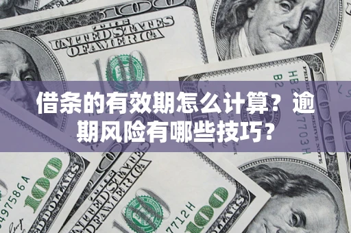 武汉借条的有效期怎么计算？逾期风险有哪些技巧？