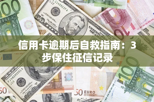 武汉信用卡逾期后自救指南：3步保住征信记录