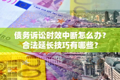 武汉债务诉讼时效中断怎么办？合法延长技巧有哪些？