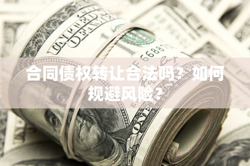 武汉合同债权转让合法吗?如何规避风险? 武汉合同债权转让合法吗?如何规避风险?