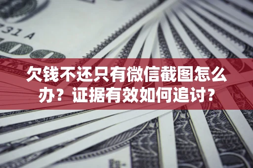 武汉欠钱不还只有微信截图怎么办？证据有效如何追讨？
